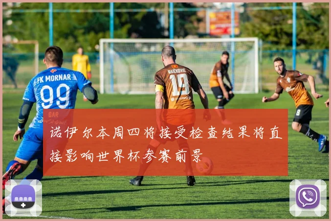 诺伊尔本周四将接受检查结果将直接影响世界杯参赛前景
