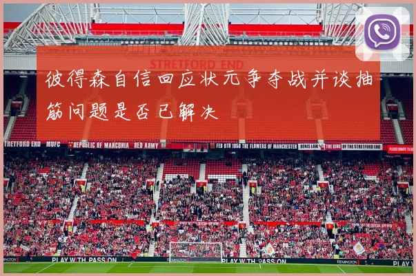 彼得森自信回应状元争夺战并谈抽筋问题是否已解决