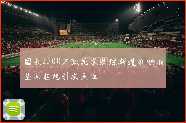 国米2500万欧元求购琼斯遭利物浦坚决拒绝引发关注