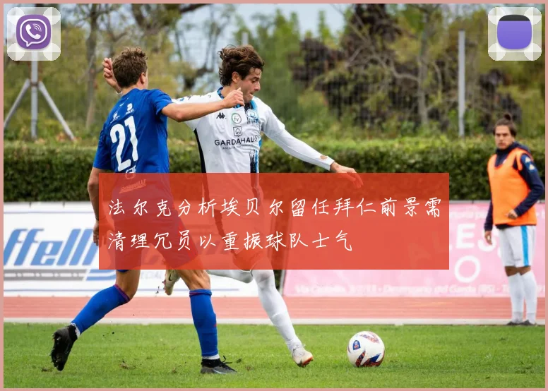 法尔克分析埃贝尔留任拜仁前景需清理冗员以重振球队士气