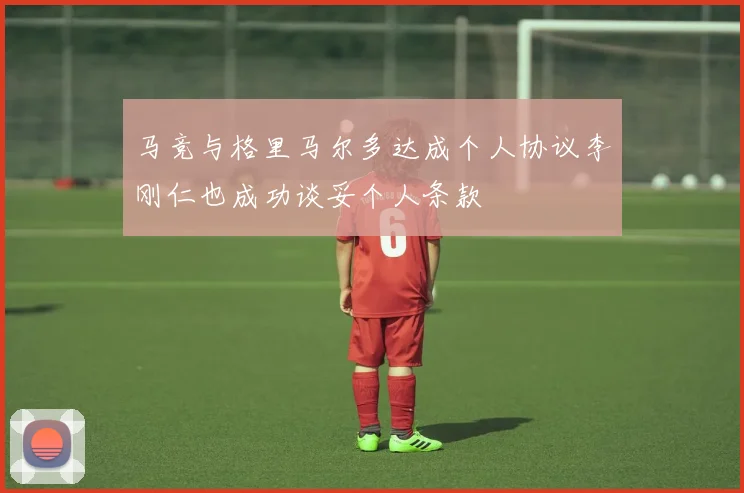 马竞与格里马尔多达成个人协议李刚仁也成功谈妥个人条款