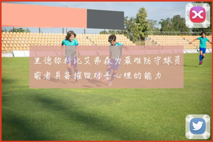 里德称科比艾弗森为最难防守球员前者具备摧毁对手心理的能力
